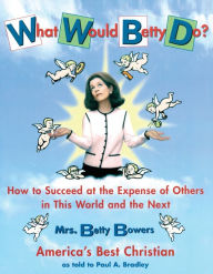 Title: What Would Betty Do?: How to Succeed at the Expense of Others in this World-and the Next, Author: Paul Bradley