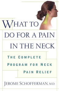 Title: What to do for a Pain in the Neck: The Complete Program for Neck Pain Relief, Author: Jerome Schofferman M.D.