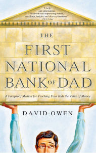 Title: The First National Bank of Dad: The Best Way to Teach Kids About Money, Author: David Owen