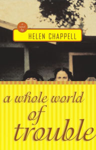 Title: A Whole World of Trouble: A Novel, Author: Helen Chappell