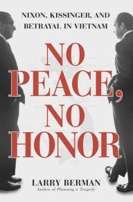Title: No Peace, No Honor: Nixon, Kissinger, and Betrayal in Vietnam, Author: Larry Berman