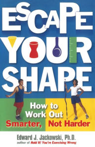 Title: Escape Your Shape: How to Work Out Smarter, Not Harder, Author: Edward Jackowski Ph.D.