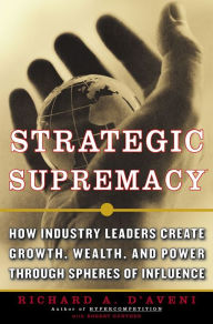 Title: Strategic Supremacy: How Industry Leaders Create Spheres of Influence from Their Product Portfolios to Achieve Preeminence, Author: Richard A. D'aveni
