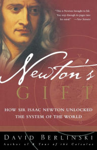 Title: Newton's Gift: How Sir Isaac Newton Unlocked the System of the World, Author: David Berlinski