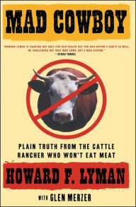 Title: Mad Cowboy: Plain Truth from the Cattle Rancher Who Won't Eat Meat, Author: Howard F. Lyman