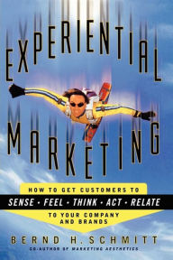 Title: Experiential Marketing: How to Get Customers to Sense, Feel, Think, Act, Relate, Author: Bernd H. Schmitt
