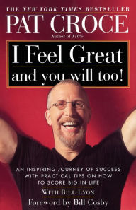 Title: I Feel Great and You Will Too!: An Inspiring Journey of Success with Practical Tips on How to Score Big in Life, Author: Pat Croce