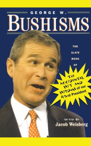 Title: George W. Bushisms: The Slate Book of Accidental Wit and Wisdom of Our 43rd President, Author: Jacob Weisberg