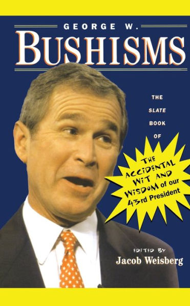 George W. Bushisms: The Slate Book of Accidental Wit and Wisdom Our 43rd President