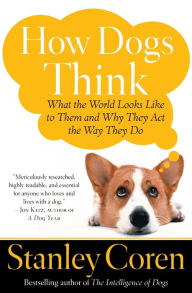 Title: How Dogs Think: What the World Looks Like to Them and Why They Act the Way They Do, Author: Stanley Coren