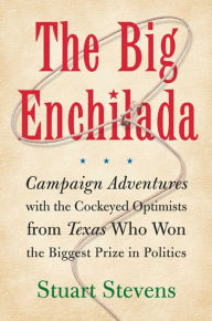 Title: The Big Enchilada: Campaign Adventures with the Cockeyed Optimists from Texas Who Won the Biggest Prize in Politics, Author: Stuart Stevens