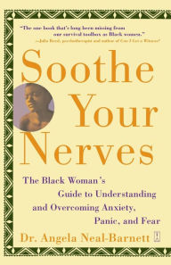 Title: Soothe Your Nerves: The Black Woman's Guide to Understanding and Overcoming Anxiety, Panic, and Fearz, Author: Angela Neal-Barnett Ph.D.