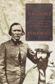 Title: A Newer World: Kit Carson, John C. Fremont and the Claiming of the American West, Author: David Roberts