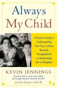 Title: Always My Child: A Parent's Guide to Understanding Your Gay, Lesbian, Bisexual, Transgendered, or Questioning Son or Daughter, Author: Kevin Jennings