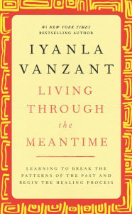 Title: Living Through the Meantime: Learning to Break the Patterns of the Past and Begin the Healing Process, Author: Iyanla Vanzant