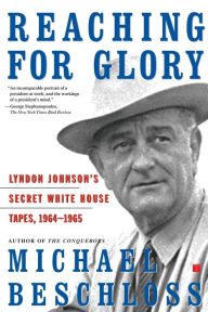 Title: Reaching for Glory: Lyndon Johnson's Secret White House Tapes, 1964-1965, Author: Michael R. Beschloss