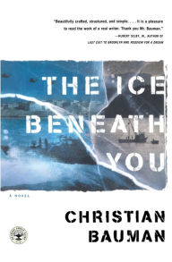 Title: The Ice Beneath You: A Novel, Author: Christian Bauman