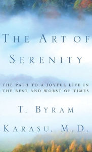 Title: The Art of Serenity: The Path to a Joyful Life in the Best and Worst of Times, Author: T. Byram Karasu M.D.