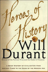 Title: Heroes of History: A Brief History of Civilization from Ancient Times to the Dawn of the Modern Age, Author: Will Durant