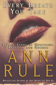 Title: Every Breath You Take: A True Story of Obsession, Revenge, and Murder, Author: Ann Rule