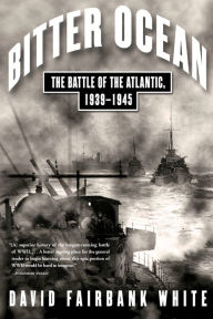 Title: Bitter Ocean: The Battle of the Atlantic, 1939-1945, Author: David Fairbank White