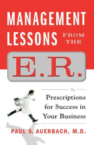 Title: Management Lessons from the E.R.: Prescriptions for Success in Your Business, Author: Paul S. Auerbach