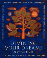 Title: Divining Your Dreams: How the Ancient, Mystical Tradition of the Kabbalah Can Help You Interpret 1,000 Dream Images, Author: Jonathan Sharp