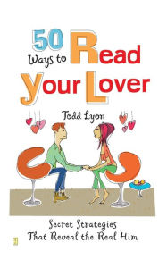 Title: 50 Ways to Read Your Lover: Secret Strategies That Reveal the Real Him, Author: Todd Lyon
