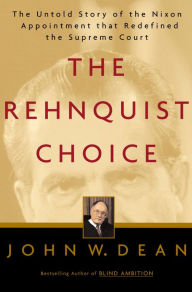 Title: The Rehnquist Choice: The Untold Story of the Nixon Appointment That Redefined the Supreme Court, Author: John W. Dean