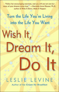 Title: Wish It, Dream It, Do It: Turn the Life You're Living Into the Life You Want, Author: Leslie Levine