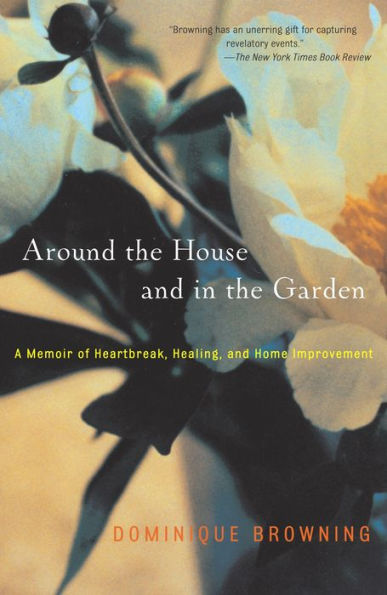 Around the House and In the Garden: A Memoir of Heartbreak, Healing, and Home Improvement