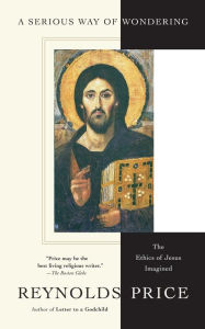 Title: A Serious Way of Wondering: The Ethics of Jesus Imagined, Author: Reynolds Price