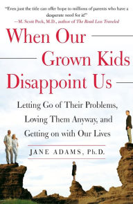 Title: When Our Grown Kids Disappoint Us: Letting Go of Their Problems, Loving Them Anyway, and Getting on with Our Lives, Author: Jane Adams