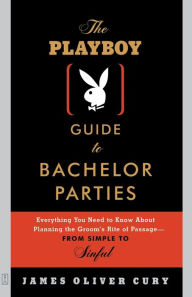 Title: The Playboy Guide to Bachelor Parties: Everything You Need to Know About Planning the Groom's Rite of Passage-From Simple to Sinful, Author: James Oliver Cury
