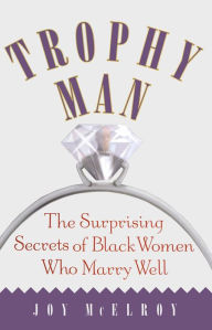 Title: Trophy Man: The Surprising Secrets of Black Women Who Marry Well, Author: Joy McElroy