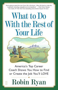 Title: What to Do with The Rest of Your Life: America's Top Career Coach Shows You How to Find or Create the Job You'll LOVE, Author: Robin Ryan