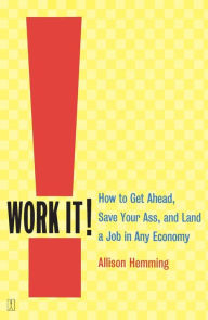 Title: Work It!: How to Get Ahead, Save Your Ass, and Land a Job in Any Economy, Author: Allison Hemming