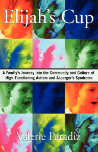 Title: Elijah's Cup: A Family's Journey into the Community and Culture of High-Functioning Autism and Asperger's Syndrome, Author: Valerie Paradiz
