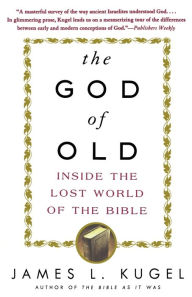 Title: The God of Old: Inside the Lost World of the Bible, Author: James L. Kugel