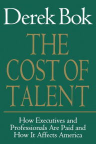 Title: The Cost of Talent: How Executives and Professionals Are Paid and How It Affects America, Author: Derek Bok