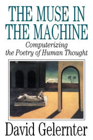 Title: The Muse in the Machine: Computerizing the Poetry of Human Thought, Author: David Gelernter