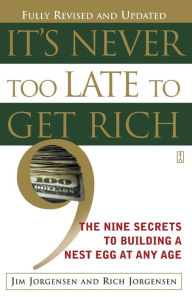 Title: It's Never Too Late to Get Rich: The Nine Secrets to Building a Nest Egg at Any Age, Author: Jim Jorgensen