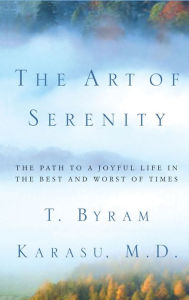 Title: The Art of Serenity: The Path to a Joyful Life in the Best and Worst of Times, Author: T. Byram Karasu M.D.