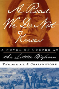 Title: A Road We Do Not Know: A Novel of Custer at Little Bighorn, Author: Frederick J. Chiaventone