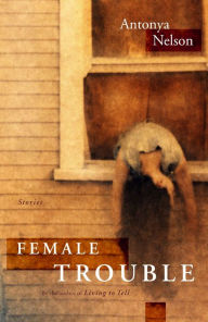 Title: Female Trouble, Author: Antonya Nelson