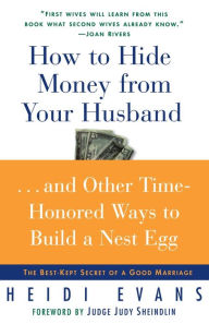 Title: How to Hide Money from Your Husband...and Other Time-Honored Ways to Build a Nest Egg: The Best Kept Secret of a Good Marriage, Author: Heidi Evans