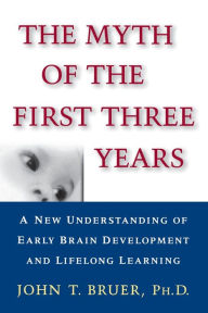 Title: The Myth of the First Three Years: A New Understanding of Early Brain Development and Lifelong Learning, Author: John Bruer