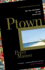 Title: Ptown: Art, Sex, and Money on the Outer Cape, Author: Peter Manso