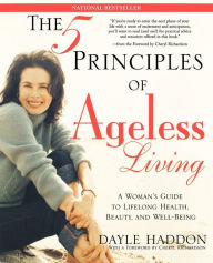 Title: The Five Principles of Ageless Living: A Woman's Guide to Lifelong Health, Beauty, and Well-Being, Author: Dayle Haddon