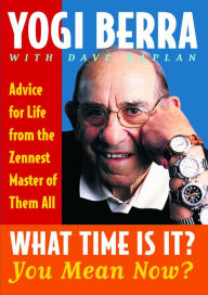 Title: What Time Is It? You Mean Now?: Advice for Life from the Zennest Master of Them All, Author: Yogi Berra